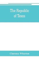 The republic of Texas; a brief history of Texas from the first American colonies in 1821 to annexation in 1846