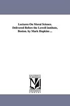 Lectures On Moral Science. Delivered Before the Lowell institute, Boston. by Mark Hopkins ...