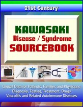21st Century Kawasaki Disease / Syndrome Sourcebook: Clinical Data for Patients, Families, and Physicians - Diagnosis, Testing, Treatment, Drugs, Vasculitis and Related Autoimmune Diseases