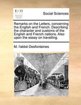 Remarks on the Letters, concerning the English and French. Describing the character and customs of the English and French nations. Also upon the essay on travelling.