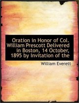 Oration in Honor of Col. William Prescott Delivered in Boston, 14 October, 1895 by Invitation of the