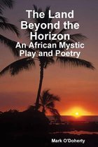 The Land Beyond the Horizon - An African Mystic Play and Poetry