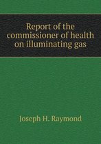 Report of the commissioner of health on illuminating gas