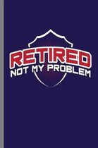 Retired Not my Problem