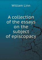 A collection of the essays on the subject of episcopacy