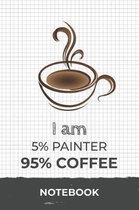 I am 5% Painter 95% Coffee Notebook