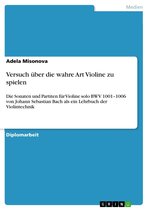 Versuch über die wahre Art Violine zu spielen: Die Sonaten und Partiten für Violine solo BWV 1001-1006 von Johann Sebastian Bach als ein Lehrbuch der