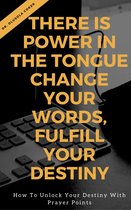 There is Power in the Tongue: Change Your Words, Fulfill Your Destiny: