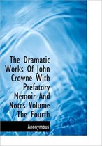 The Dramatic Works of John Crowne with Prefatory Memoir and Notes Volume the Fourth