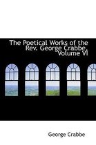 The Poetical Works of the REV. George Crabbe, Volume VI