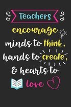 Teachers Encourage Minds To Think Hands To Create & Hearts To Love