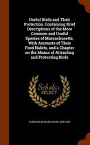 Useful Birds and Their Protection. Containing Brief Descriptions of the More Common and Useful Species of Massachusetts, with Accounts of Their Food Habits, and a Chapter on the Means of Attr