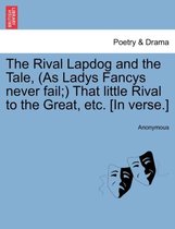 The Rival Lapdog and the Tale, (as Ladys Fancys Never Fail;) That Little Rival to the Great, Etc. [In Verse.]