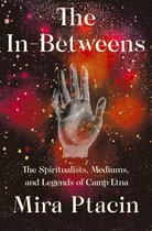 The In-Betweens: The Spiritualists, Mediums, and Legends of Camp Etna