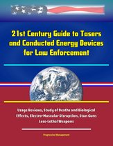 21st Century Guide to Tasers and Conducted Energy Devices for Law Enforcement: Usage Reviews, Study of Deaths and Biological Effects, Electro-Muscular Disruption, Stun Guns, Less-Lethal Weapons