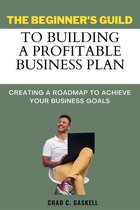 THE BEGINNER'S GUIDE TO BUILDING A PROFITABLE BUSINESS PLAN