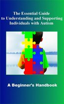 AUTISM - The Essential Guide to Understanding and Supporting Individuals with Autism A Beginner's Handbook