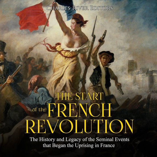 Start of the French Revolution, The The History and Legacy of the