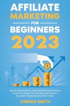 Affiliate Marketing 2023 Step By Step Guide To Make $10,000/Month Passive Income To Escape The Rat Race and Build an Successful Digital Business From Home
