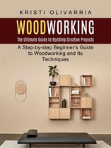 Woodworking: The Ultimate Guide to Building Creative Projects (A Step-by-step Beginner's Guide to Woodworking and Its Techniques)