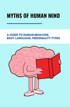 Myths Of Human Mind: A Guide to Human Behavior, Body Language, Personality Types