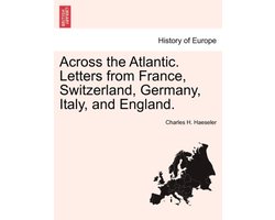 Across the Atlantic. Letters from France, Switzerland, Germany, Italy, and England.