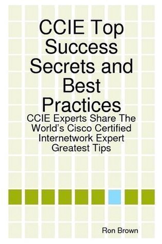 CCIE Top Success Secrets and Best Practices: CCIE Experts Share The World's Cisco Certified Internetwork Expert Greatest Tips