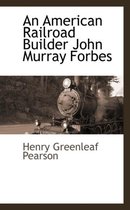 An American Railroad Builder, John Murray Forbes