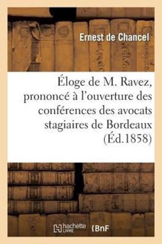 Histoire- Éloge de M. Ravez, Prononcé À l'Ouverture Des Conférences Des Avocats Stagiaires de Bordeaux