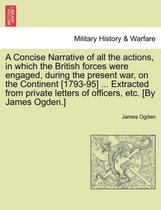 A Concise Narrative of All the Actions, in Which the British Forces Were Engaged, During the Present War, on the Continent [1793-95] ... Extracted from Private Letters of Officers,