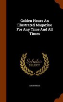 Golden Hours an Illustrated Magazine for Any Time and All Times