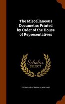 The Miscellaneous Documetns Printed by Order of the House of Representatives