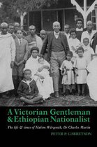 A Victorian Gentleman and Ethiopian Nationalist – The Life and Times of Hakim Wärqenäh, Dr. Charles Martin