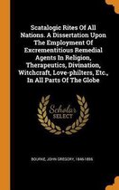 Scatalogic Rites of All Nations. a Dissertation Upon the Employment of Excrementitious Remedial Agents in Religion, Therapeutics, Divination, Witchcraft, Love-Philters, Etc., in All Parts of 