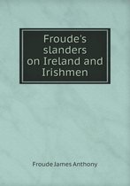 Froude's slanders on Ireland and Irishmen