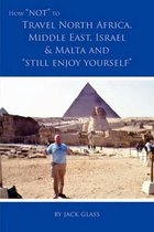 How Not to Travel North Africa, Middle East, Israel and Malta and Still Enjoy Yourself