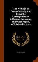 The Writings of George Washignton; Being the Correspondence, Addresses, Messages, and Other Papers, Official and Private