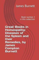 Great Books in Homeopathy: Diseases of the Spleen and Their Remedies, by James Compton Burnett