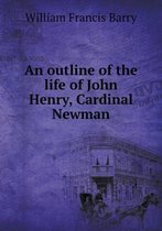 An outline of the life of John Henry, Cardinal Newman