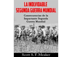 La Inolvidable Segunda Guerra Mundial: Consecuencias De La Impactante Segunda  Guerra Mundial by Scott S.F. Meaker