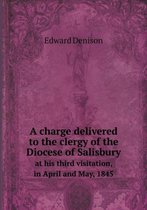 A charge delivered to the clergy of the Diocese of Salisbury at his third visitation, in April and May, 1845