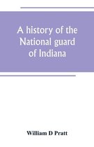 A history of the National guard of Indiana, from the beginning of the militia system in 1787 to the present time, including the services of Indiana troops in the war with Spain
