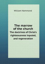 The marrow of the church The doctrines of Christ's righteousness inputed, and regeneration