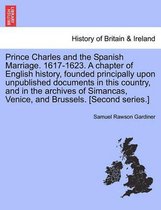 Prince Charles and the Spanish Marriage. 1617-1623. A chapter of English history, founded principally upon unpublished documents in this country, and in the archives of Simancas, Venice, and Brussels. [Second series.]