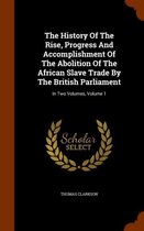 The History of the Rise, Progress and Accomplishment of the Abolition of the African Slave Trade by the British Parliament