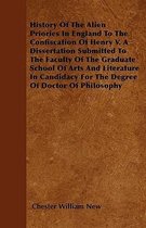 History Of The Alien Priories In England To The Confiscation Of Henry V. A Dissertation Submitted To The Faculty Of The Graduate School Of Arts And Literature In Candidacy For The Degree Of D
