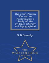 The Great Persian War and Its Preliminaries a Study of the Evidence Literary and Topographical - War College Series