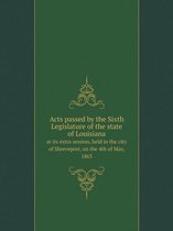 Acts Passed by the Sixth Legislature of the State of Louisiana at Its Extra Session, Held in the City of Shreveport, on the 4th of May, 1863