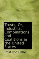 Trusts, Or, Industrial Combinations and Coalitions in the United States