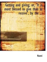Getting and Giving; Or, 'it Is More Blessed to Give Than to Receive', by the ...